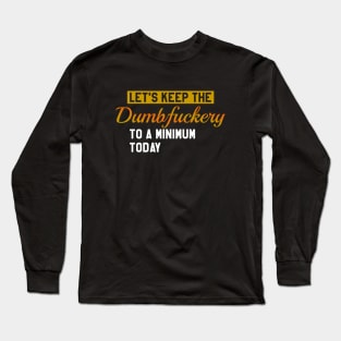 Let's Keep the Dumbfuckery to a Minimum Today Long Sleeve T-Shirt